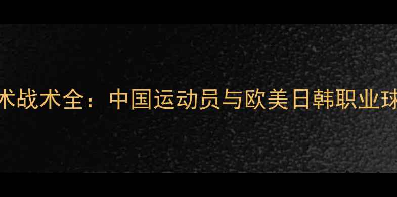 图片 中外球员体能技术战术全：中国运动员与欧美日韩职业球员六大维度对比