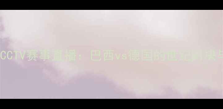 图片 中德足球友谊赛vs中巴CCTV赛事直播：巴西vs德国的世纪对决与中西方体育文化碰撞1
