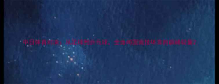 图片 中日体育对决：从足球到乒乓球，全面两国竞技体育的巅峰较量2