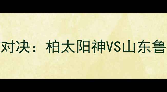 图片 中日足球巅峰对决：柏太阳神VS山东鲁能战术博弈全