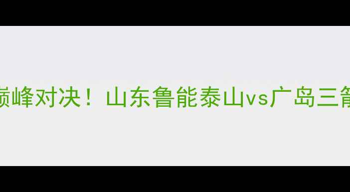 图片 中超VSJ联赛巅峰对决！山东鲁能泰山vs广岛三箭亚冠资格战1