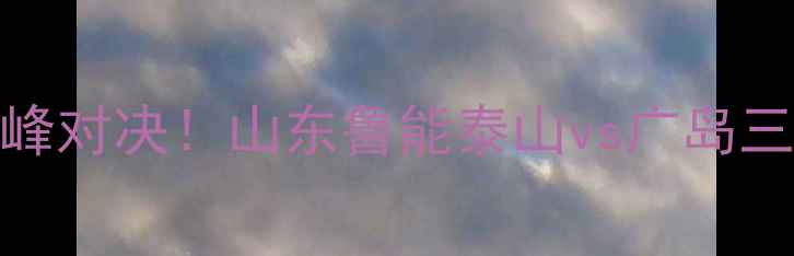 图片 中超VSJ联赛巅峰对决！山东鲁能泰山vs广岛三箭亚冠资格战2
