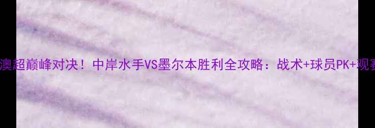 图片 中超VS澳超巅峰对决！中岸水手VS墨尔本胜利全攻略：战术+球员PK+观赛指南2