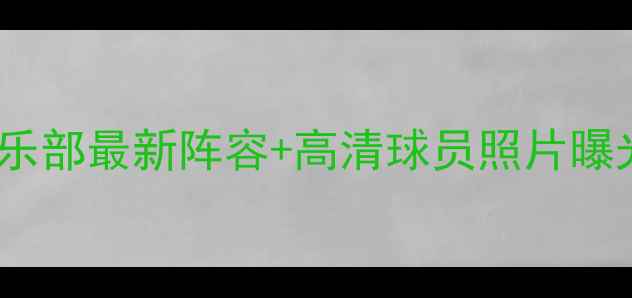 图片 中超全名单+转会动态全🔥32支俱乐部最新阵容+高清球员照片曝光！附球队强弱榜&未来争冠预测1