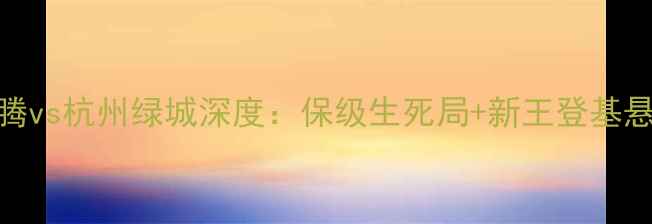 图片 中超焦点战！哈尔滨毅腾vs杭州绿城深度：保级生死局+新王登基悬念，这3大看点值看！2