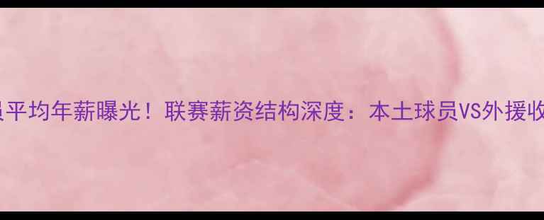 图片 中超球员平均年薪曝光！联赛薪资结构深度：本土球员VS外援收入对比1