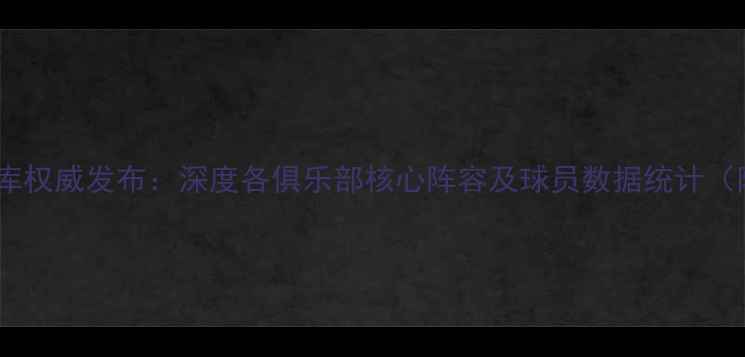 图片 中超球员数据库权威发布：深度各俱乐部核心阵容及球员数据统计（附完整名单）1