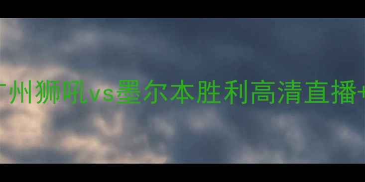 图片 中超联赛焦点战：广州狮吼vs墨尔本胜利高清直播+赛程分析+深度解读