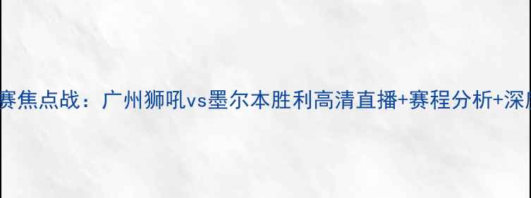 图片 中超联赛焦点战：广州狮吼vs墨尔本胜利高清直播+赛程分析+深度解读1