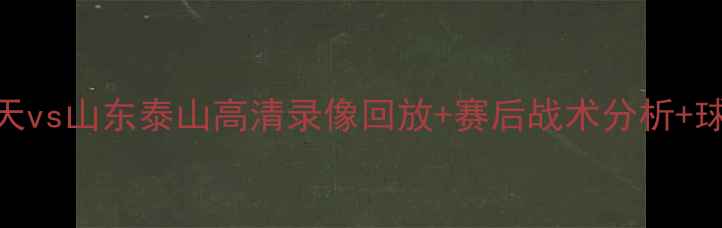 图片 中超青岛海天vs山东泰山高清录像回放+赛后战术分析+球迷热议TOP3