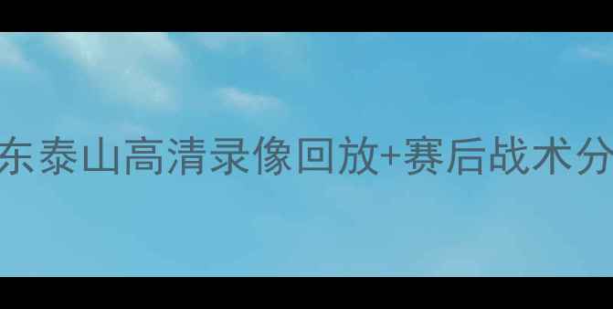 图片 中超青岛海天vs山东泰山高清录像回放+赛后战术分析+球迷热议TOP32