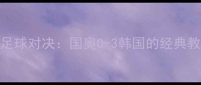 图片 中韩青年足球对决：国奥0-3韩国的经典教训与启示