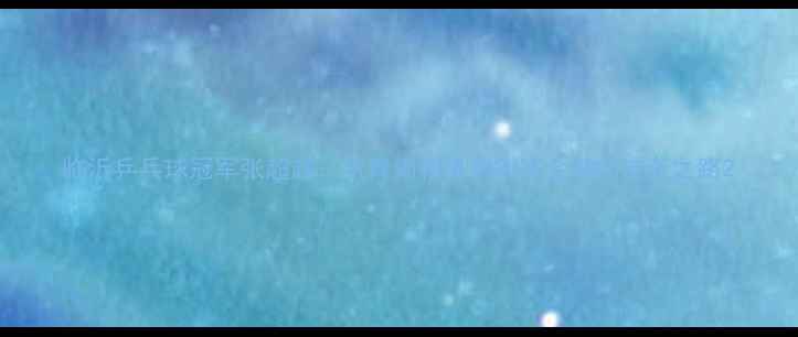 图片 临沂乒乓球冠军张超越：从青训新星到省赛金牌的逆袭之路2