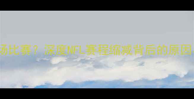 图片 为什么赛季仅7场比赛？深度NFL赛程缩减背后的原因与球迷自救指南