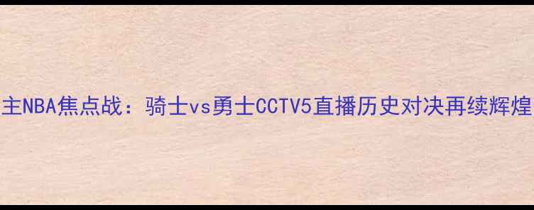 图片 主NBA焦点战：骑士vs勇士CCTV5直播历史对决再续辉煌