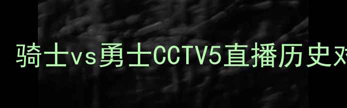 图片 主NBA焦点战：骑士vs勇士CCTV5直播历史对决再续辉煌1