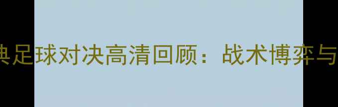 图片 主英格兰vs瑞典足球对决高清回顾：战术博弈与历史性时刻全1