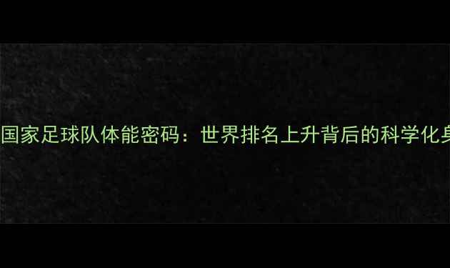 图片 乌兹别克斯坦国家足球队体能密码：世界排名上升背后的科学化身体培养体系1