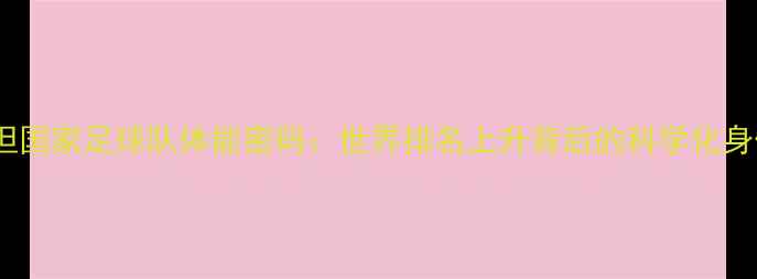 图片 乌兹别克斯坦国家足球队体能密码：世界排名上升背后的科学化身体培养体系2