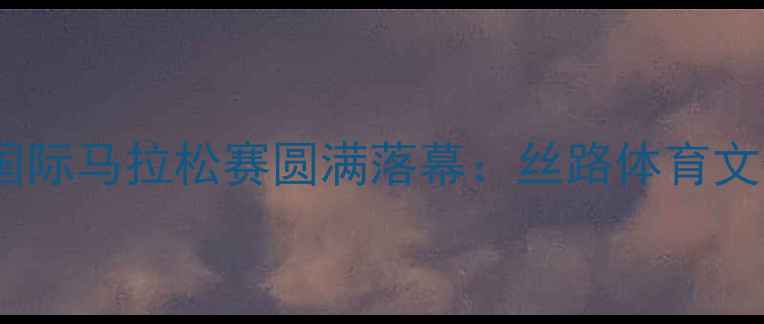 图片 乌鲁木齐国际马拉松赛圆满落幕：丝路体育文化新篇章2