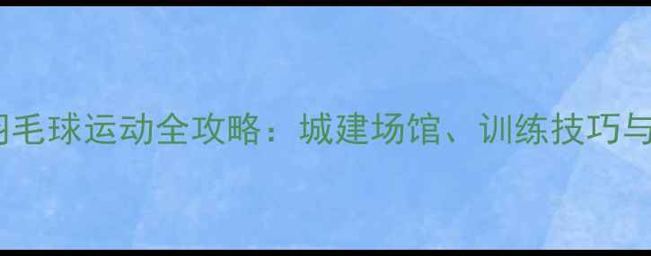 图片 乌鲁木齐羽毛球运动全攻略：城建场馆、训练技巧与赛事指南2