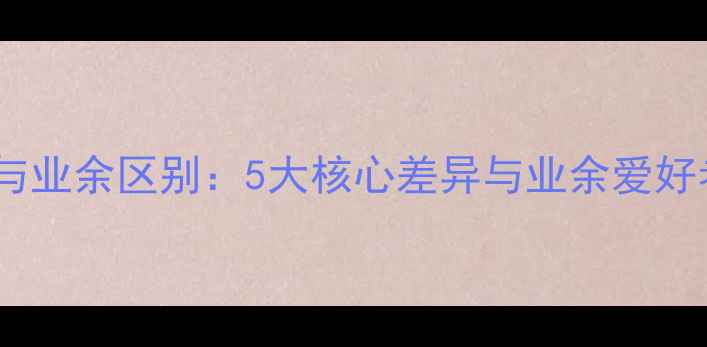 图片 乒乓球专业与业余区别：5大核心差异与业余爱好者提升指南2