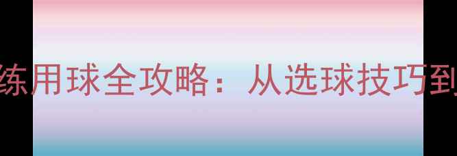 图片 乒乓球专业训练用球全攻略：从选球技巧到实战训练方法