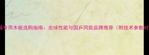 图片 乒乓球专用木板选购指南：击球性能与国乒同款品牌推荐（附技术参数对比）2