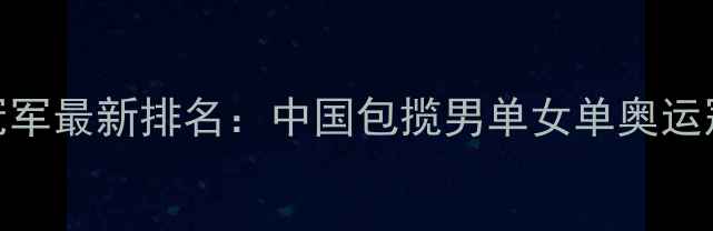 图片 乒乓球世界冠军最新排名：中国包揽男单女单奥运冠军再创历史