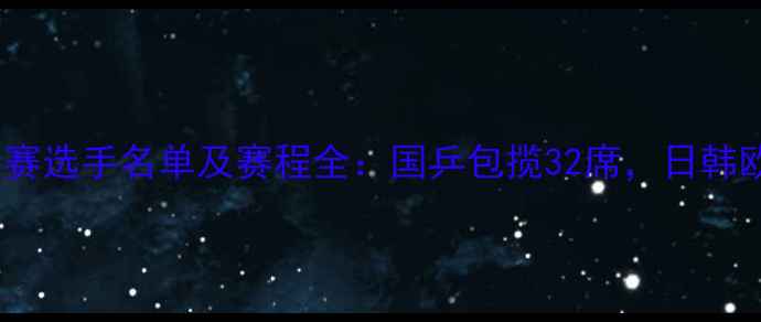 图片 乒乓球世锦赛参赛选手名单及赛程全：国乒包揽32席，日韩欧队谁将突围？1