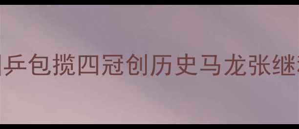 图片 乒乓球世锦赛国乒包揽四冠创历史马龙张继科巅峰对决细节