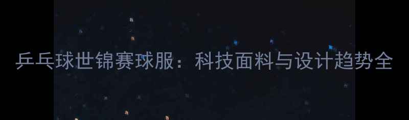 图片 乒乓球世锦赛球服：科技面料与设计趋势全