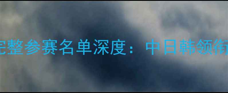 图片 乒乓球亚洲杯完整参赛名单深度：中日韩领衔亚洲乒坛争锋1