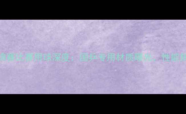 图片 乒乓球亚锦赛比赛用球深度：国乒专用材质曝光，性能规则全解读