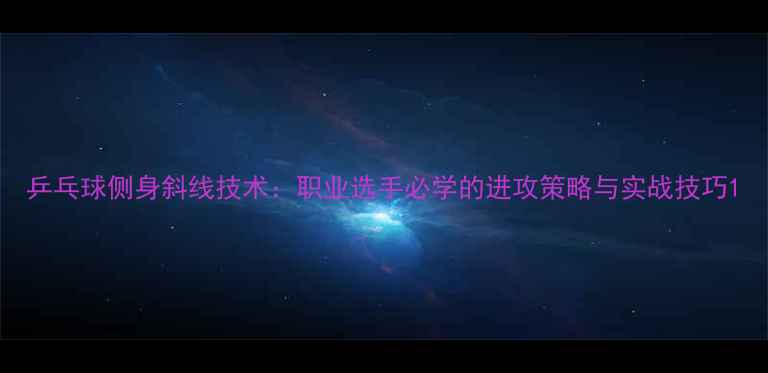 图片 乒乓球侧身斜线技术：职业选手必学的进攻策略与实战技巧1