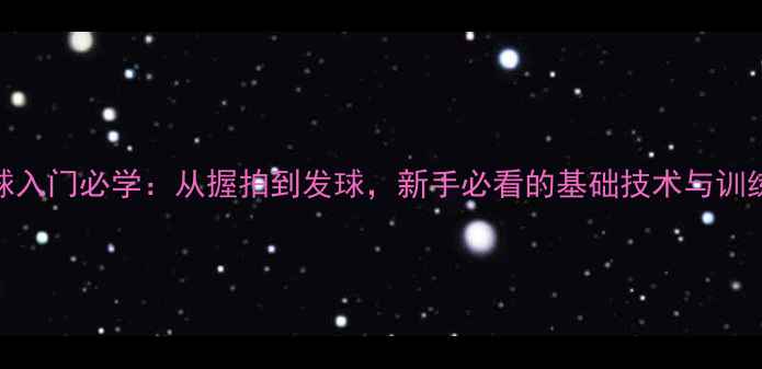 图片 乒乓球入门必学：从握拍到发球，新手必看的基础技术与训练方法
