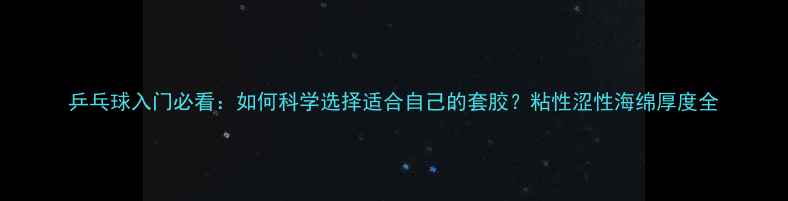 图片 乒乓球入门必看：如何科学选择适合自己的套胶？粘性涩性海绵厚度全