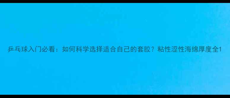 图片 乒乓球入门必看：如何科学选择适合自己的套胶？粘性涩性海绵厚度全1