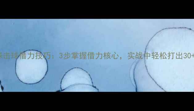 图片 乒乓球击球借力技巧：3步掌握借力核心，实战中轻松打出30+分！2