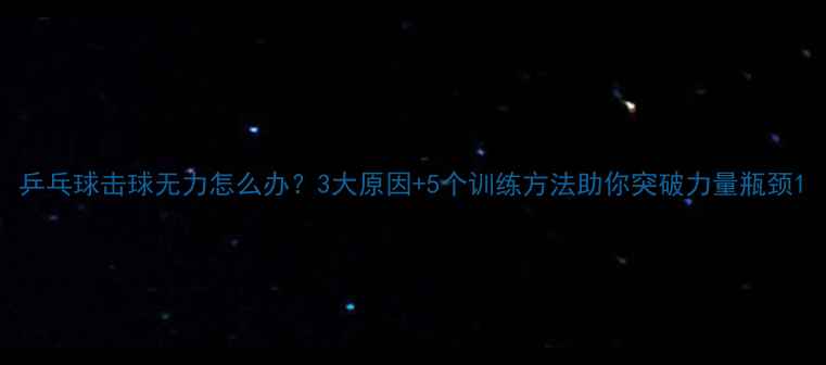 图片 乒乓球击球无力怎么办？3大原因+5个训练方法助你突破力量瓶颈1