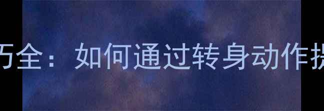 图片 乒乓球击球转身技巧全：如何通过转身动作提升旋转与战术优势