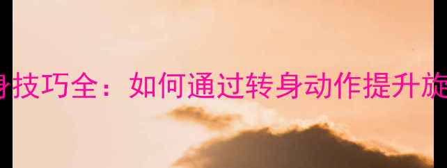 图片 乒乓球击球转身技巧全：如何通过转身动作提升旋转与战术优势2