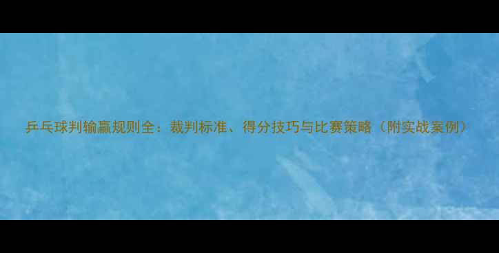 图片 乒乓球判输赢规则全：裁判标准、得分技巧与比赛策略（附实战案例）