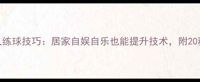 图片 乒乓球单人练球技巧：居家自娱自乐也能提升技术，附20种训练方法