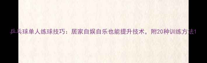 图片 乒乓球单人练球技巧：居家自娱自乐也能提升技术，附20种训练方法1