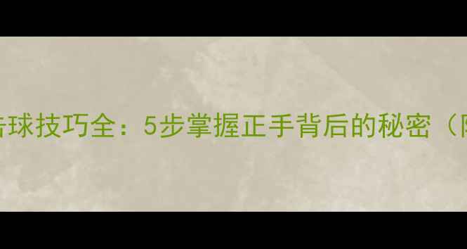 图片 乒乓球反手击球技巧全：5步掌握正手背后的秘密（附动作图解）