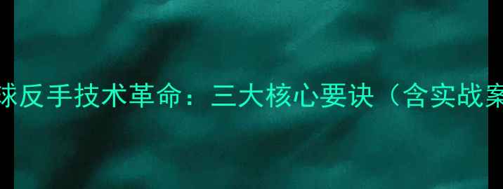 图片 乒乓球反手技术革命：三大核心要诀（含实战案例）