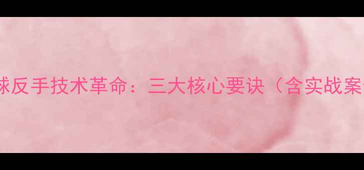 图片 乒乓球反手技术革命：三大核心要诀（含实战案例）1
