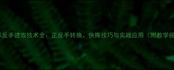 图片 乒乓球反手进攻技术全：正反手转换、快撕技巧与实战应用（附教学视频）1