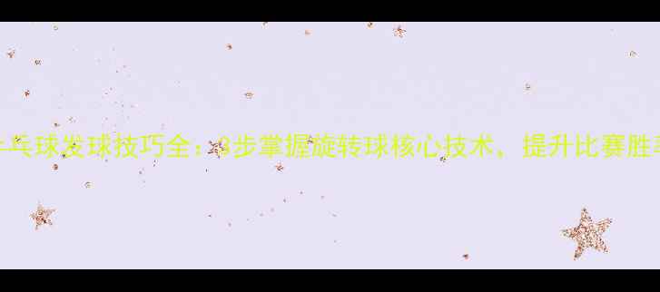 图片 乒乓球发球技巧全：3步掌握旋转球核心技术，提升比赛胜率